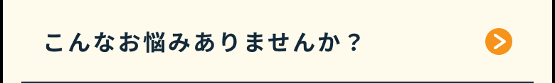 こんなお悩みありませんか？