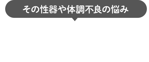 その性器や体調不良の悩み、誰にも相談できなくて困っていませんか？