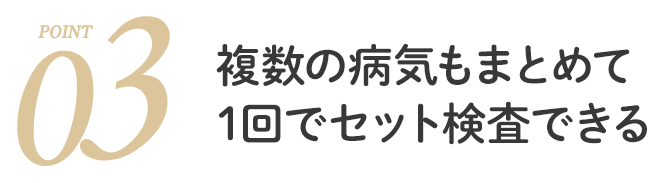 複数の病気もまとめて1回でセット検査できる