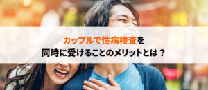 カップルで性病検査を受けるべき？結婚前・付き合い始めに受けるメリット