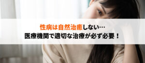 性病を放置するリスクは？自然治癒するの？正しい予防方法を徹底解説