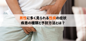 男性に多い性病の症状は？種類や予防方法を解説